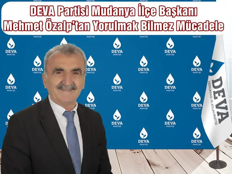 DEVA Partisi Mudanya İlçe Başkanı Mehmet Özalp’tan Yorulmak Bilmez Mücadele